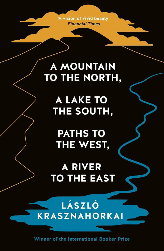 A Mountain to the North,A Lake to The South,Paths to the West,A River to the East by Laszlo Krasznahorkai