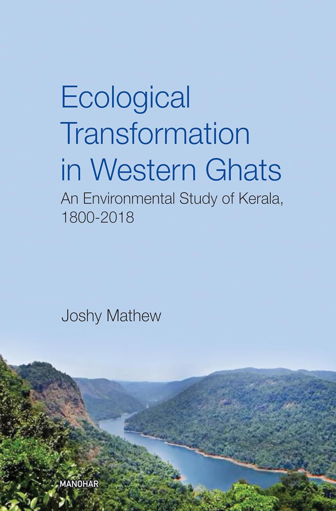 Ecological Transformation in Western Ghats : A Environmental Study of Kerala 1800-2018 by Joshy Mathew