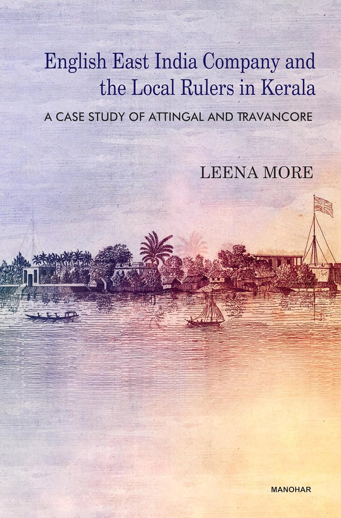 English East India Company and the Local Rulers in Kerala: A Case Study of Attingal and Travancore by Leena More