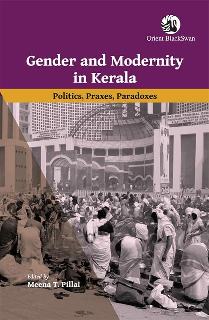 Gender and Modernity in Kerala: Politics, Praxes, Paradoxes by Meena T. Pillai