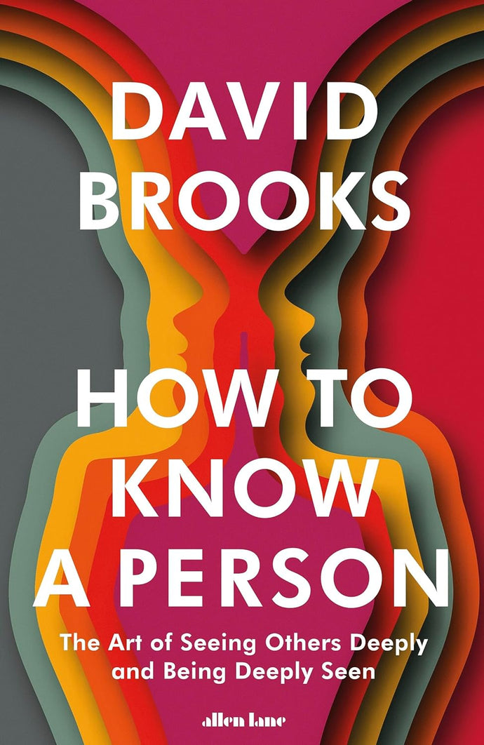 How To Know a Person: The Art of Seeing Others Deeply and Being Deeply Seen by David Brooks