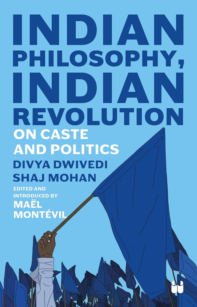 Indian Philosophy, Indian Revolution: On Caste and Politics by Divya Dwivedi