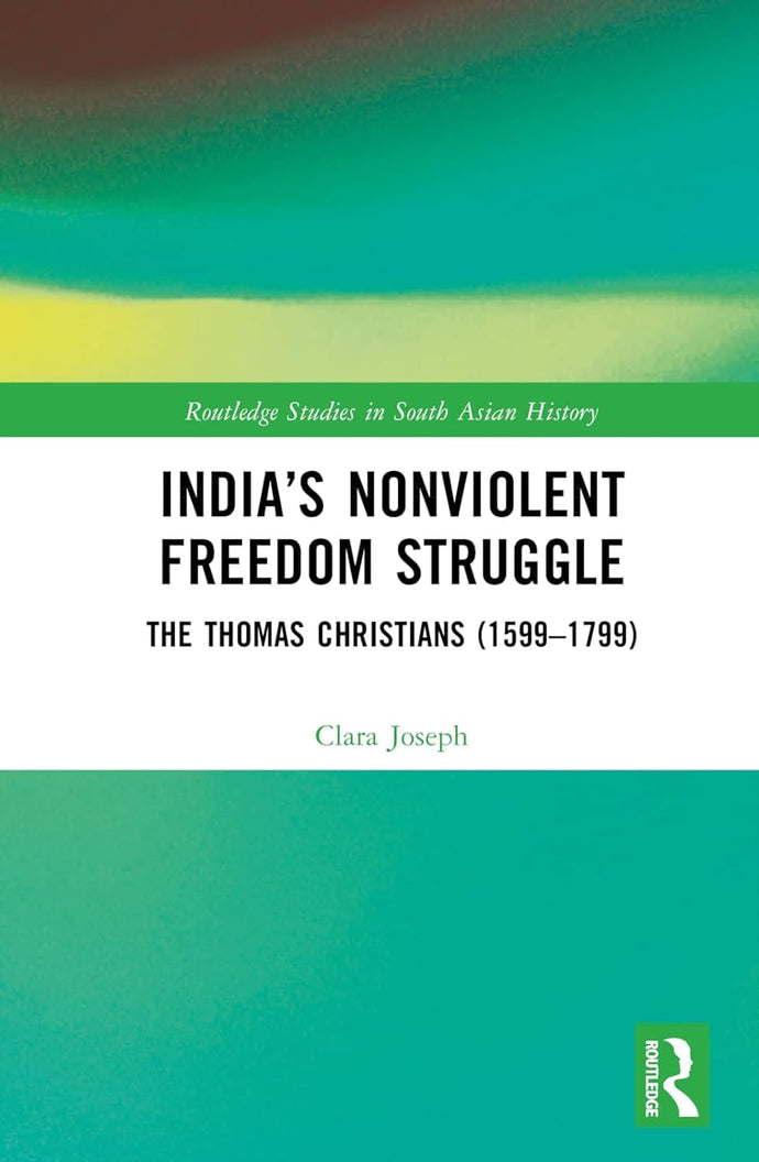 India's NonViolent Freedom Struggle : The Thomas Christians(1599-1799) by Clara A B Joseph