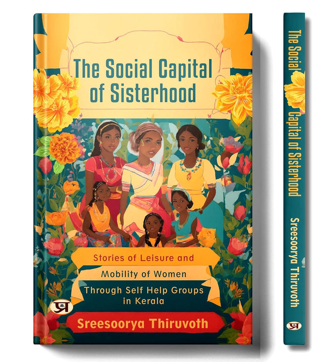 The Social Capital of Sisterhood: Stories Of Leisure And Mobility of Women Through Self Help Groups In Kerala by Sreesoorya Thiruvoth