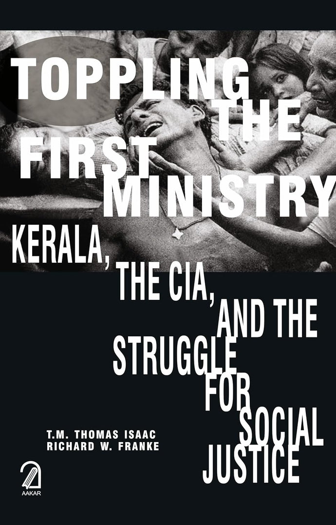 Toppling the First Ministry : Kerala,The CIA,and The Struggle for Social Justice by T.M Thomas Isaac
