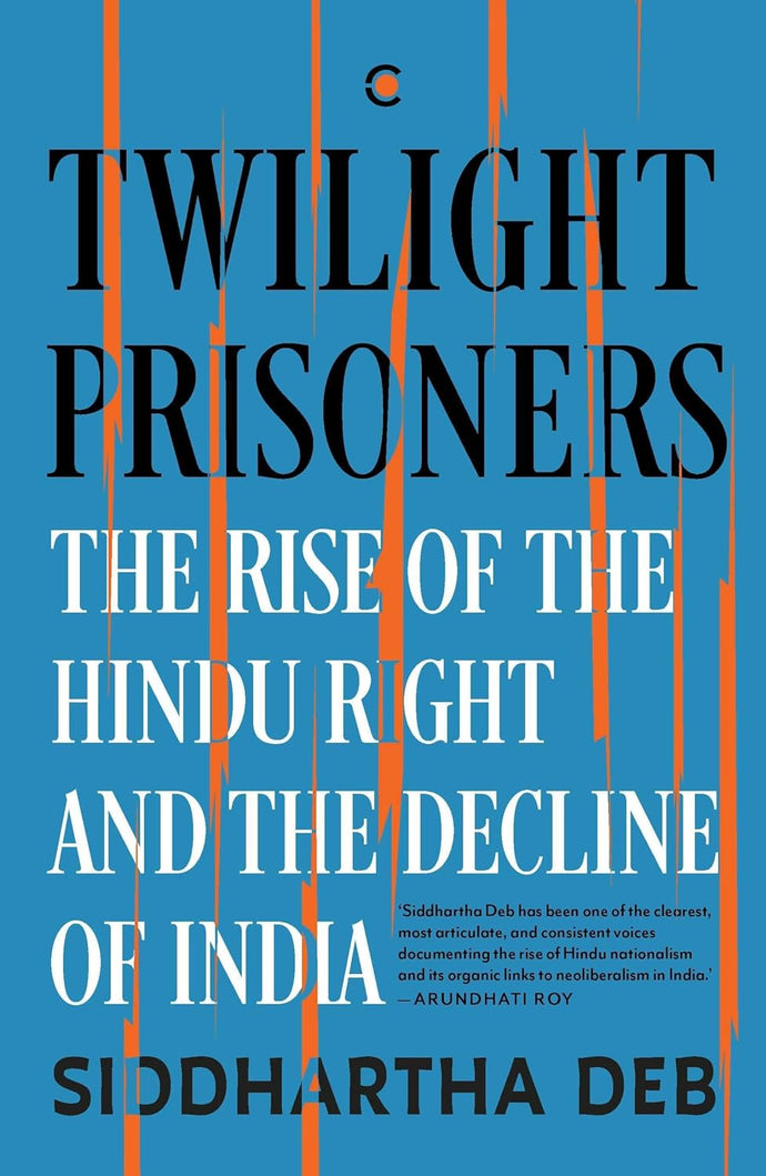 Twilight Prisoners: The Rise of the Hindu Right and the Decline of India by Siddhartha Deb